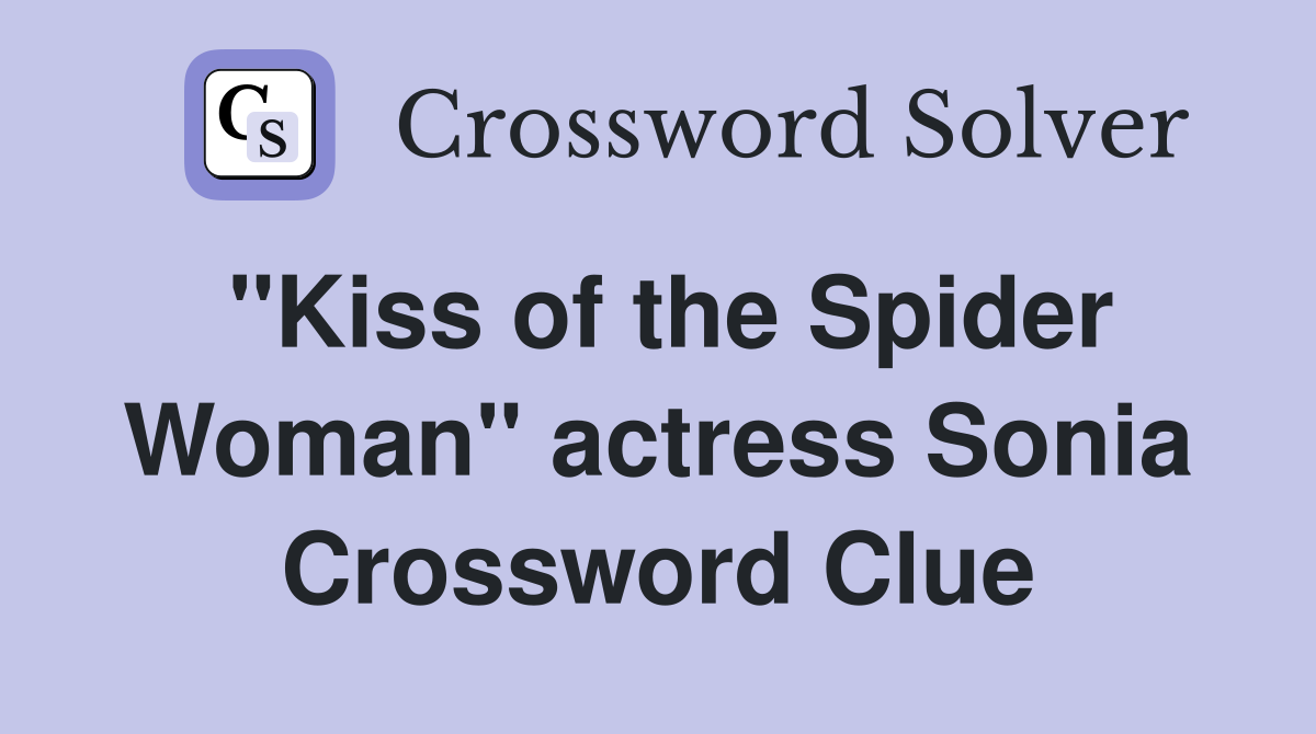 "Kiss of the Spider Woman" actress Sonia Crossword Clue Answers